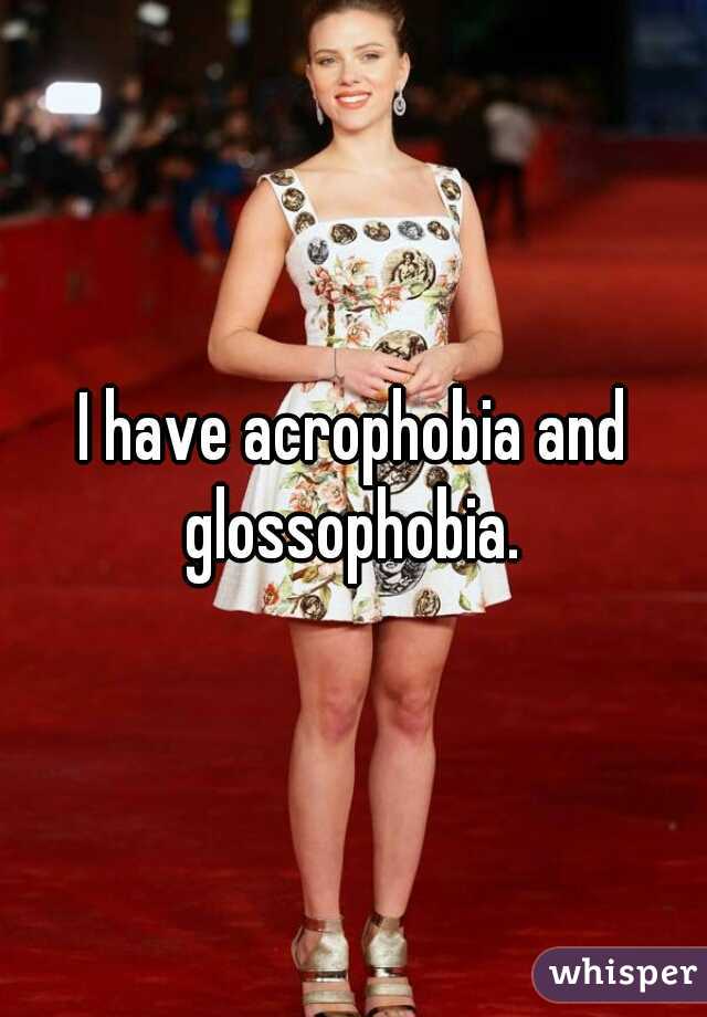 I have acrophobia and glossophobia. 