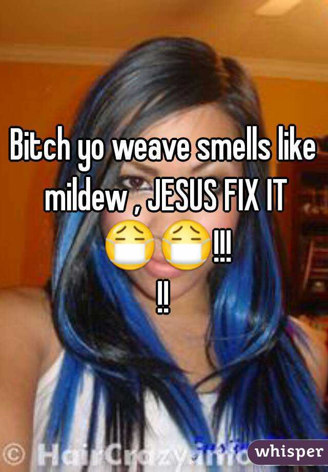 Bitch yo weave smells like mildew , JESUS FIX IT 😷😷!!!!!