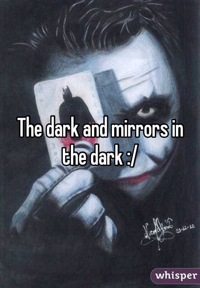 The dark and mirrors in the dark :/