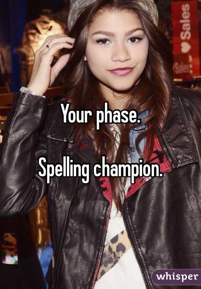 Your phase. 

Spelling champion. 