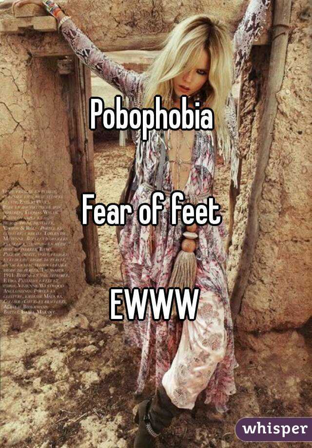 Pobophobia 

Fear of feet 

EWWW