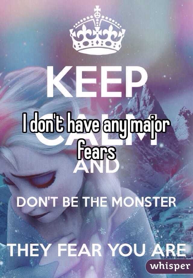 I don't have any major fears