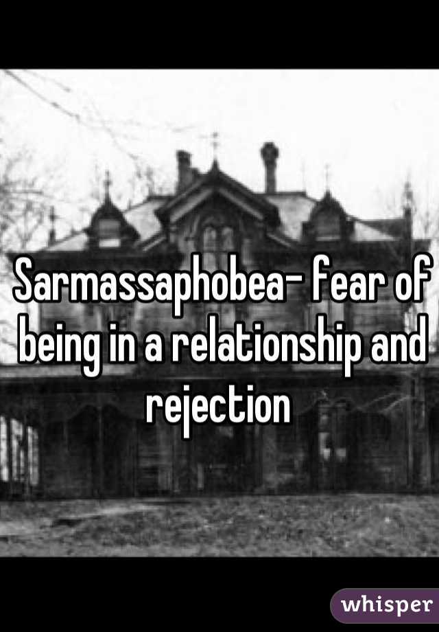 Sarmassaphobea- fear of being in a relationship and rejection 