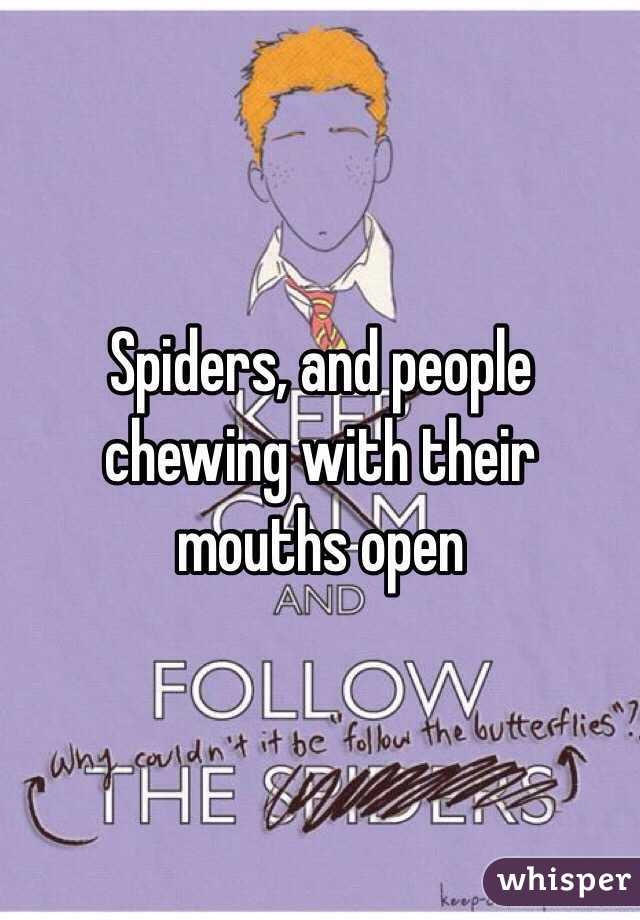 Spiders, and people chewing with their mouths open 