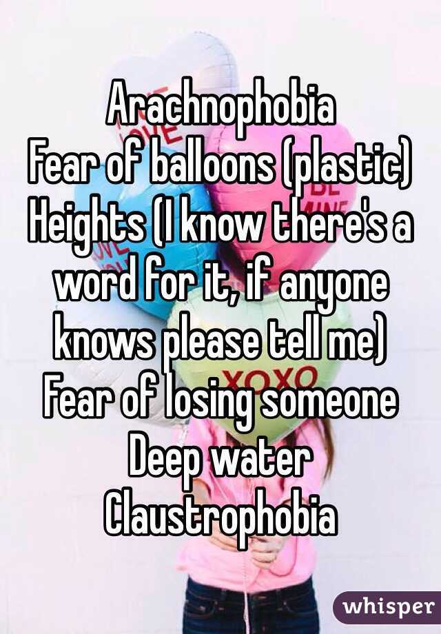 Arachnophobia 
Fear of balloons (plastic)
Heights (I know there's a word for it, if anyone knows please tell me)
Fear of losing someone 
Deep water 
Claustrophobia 