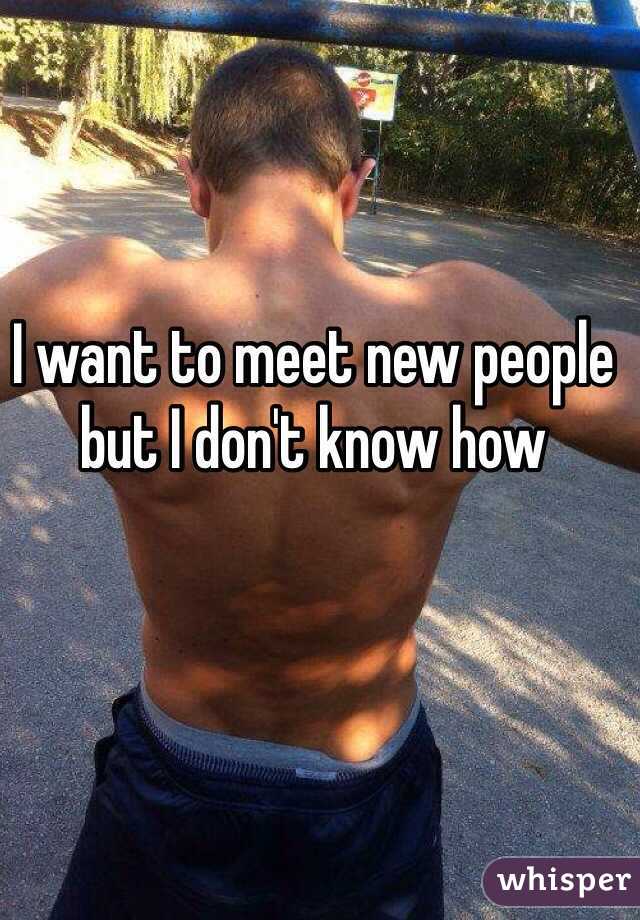 I want to meet new people but I don't know how