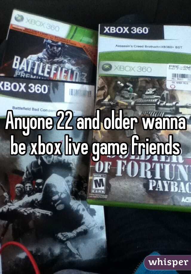 Anyone 22 and older wanna be xbox live game friends 