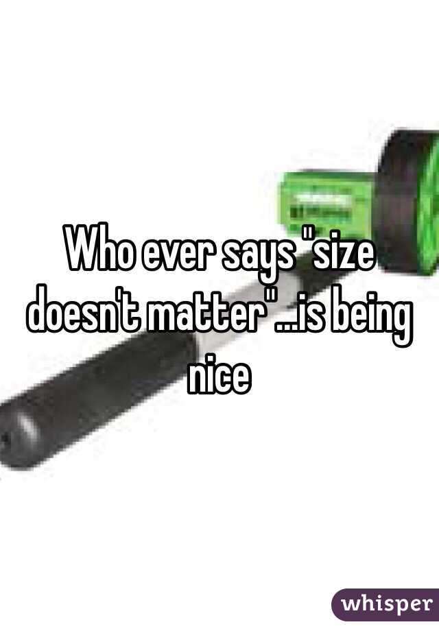 Who ever says "size doesn't matter"...is being nice