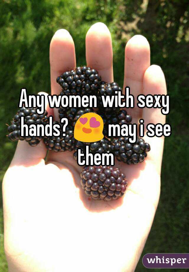Any women with sexy hands? 😍 may i see them