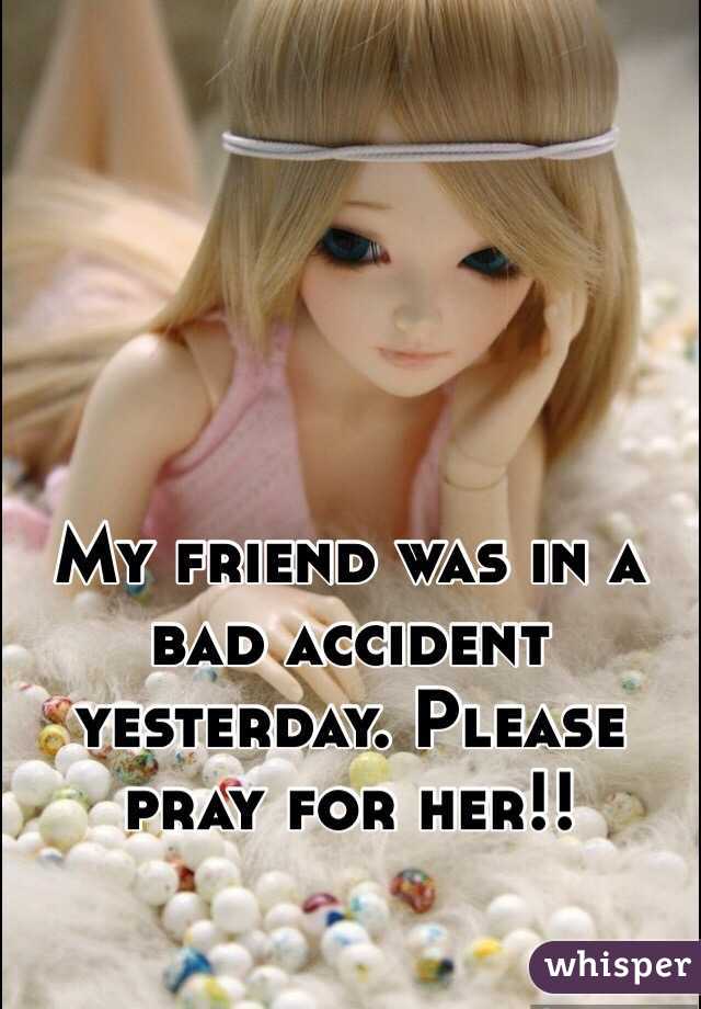 My friend was in a bad accident yesterday. Please pray for her!! 