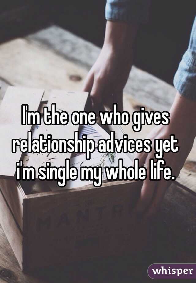 I'm the one who gives relationship advices yet i'm single my whole life.