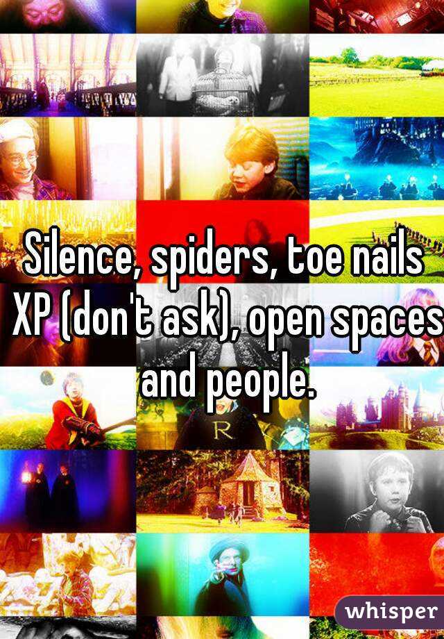 Silence, spiders, toe nails XP (don't ask), open spaces and people.