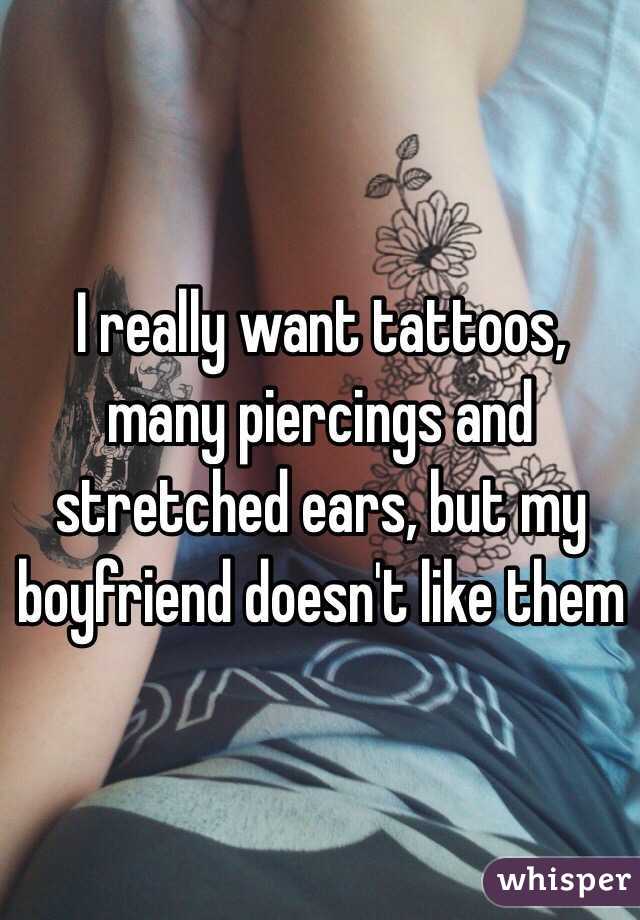 I really want tattoos, many piercings and stretched ears, but my boyfriend doesn't like them