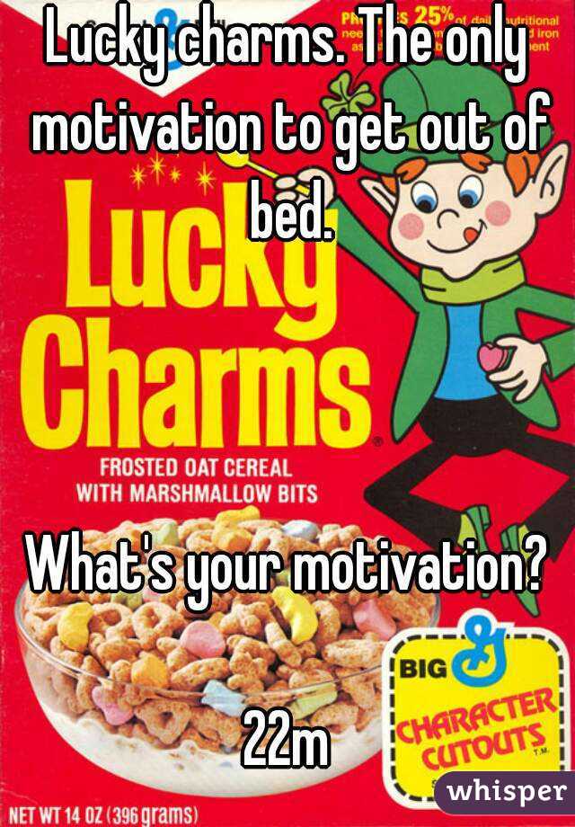 Lucky charms. The only motivation to get out of bed.



What's your motivation?

22m