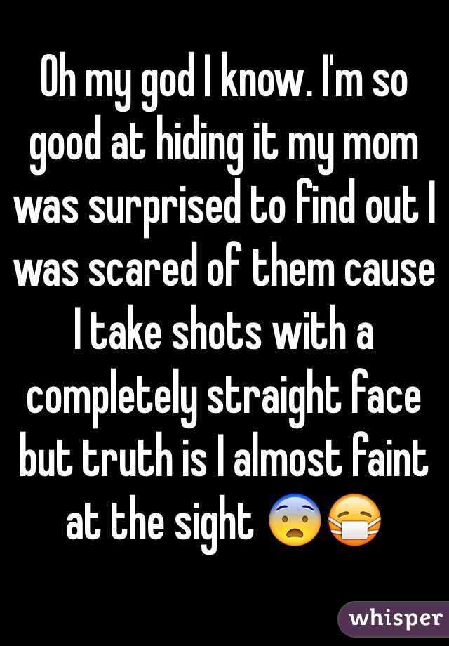 Oh my god I know. I'm so good at hiding it my mom was surprised to find out I was scared of them cause I take shots with a completely straight face but truth is I almost faint at the sight 😨😷