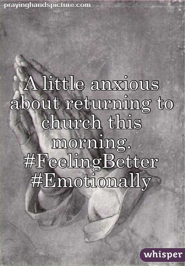 A little anxious about returning to church this morning. #FeelingBetter #Emotionally