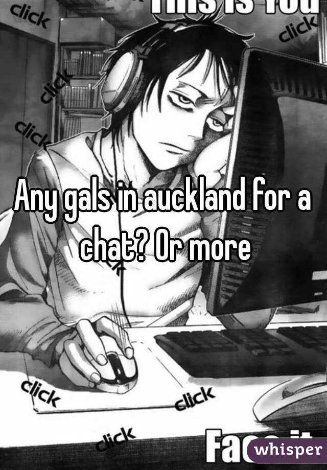 Any gals in auckland for a chat? Or more