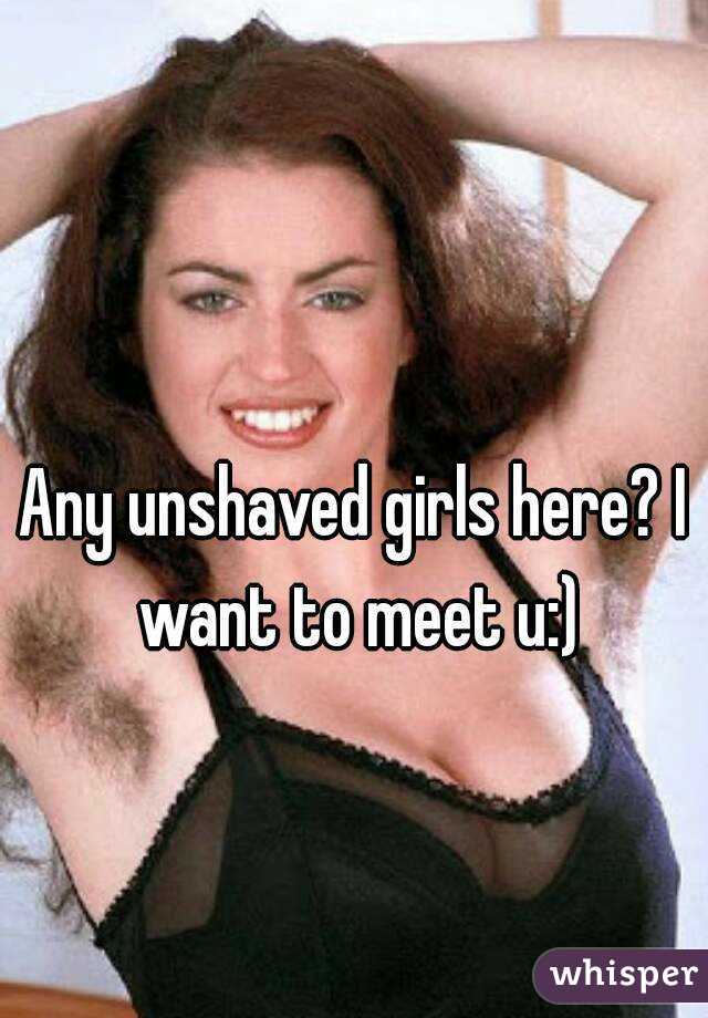 Any unshaved girls here? I want to meet u:)