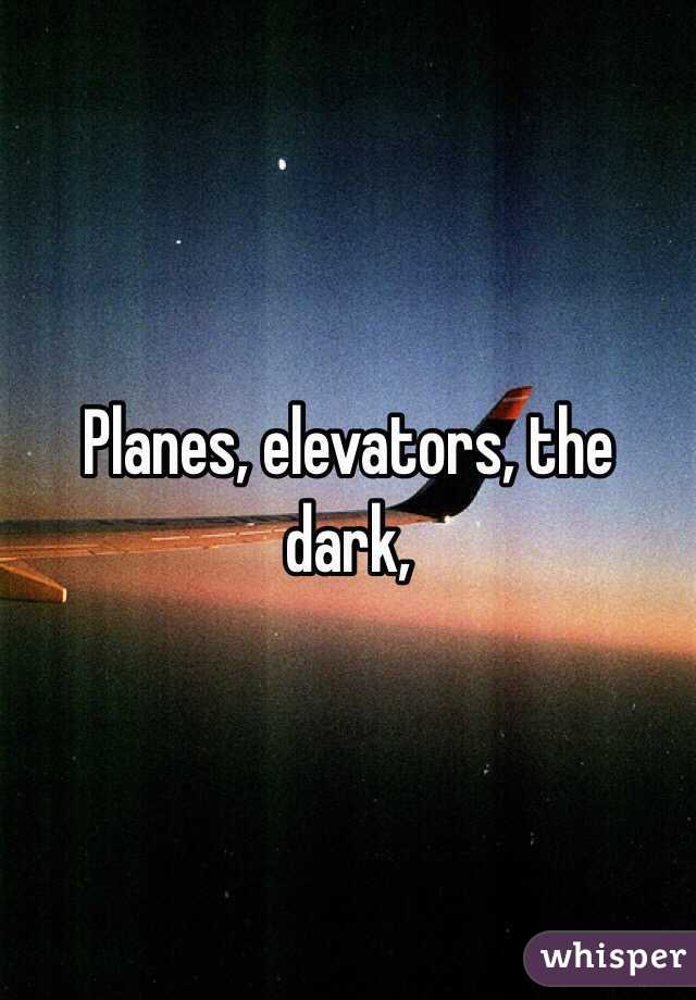 Planes, elevators, the dark, 