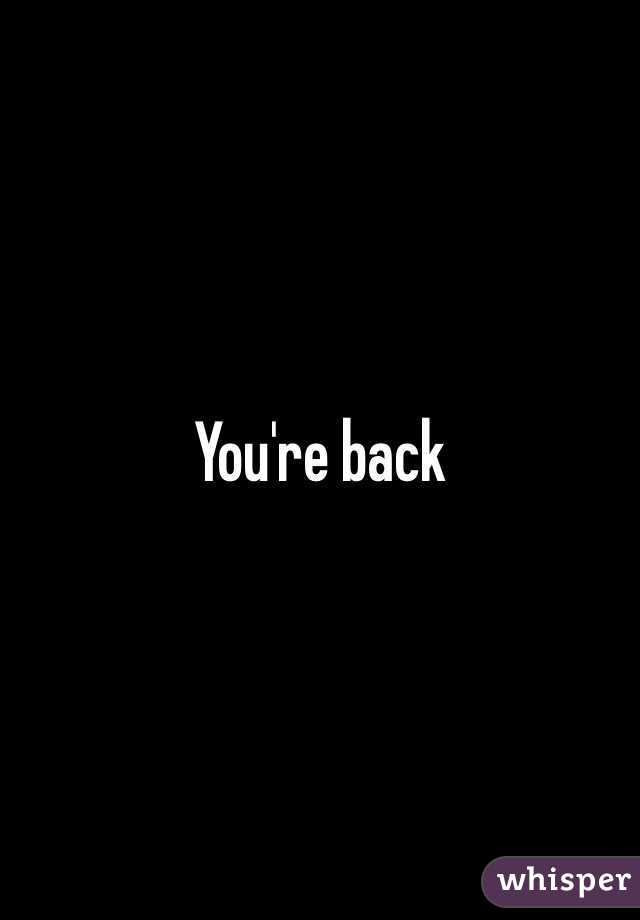 You're back