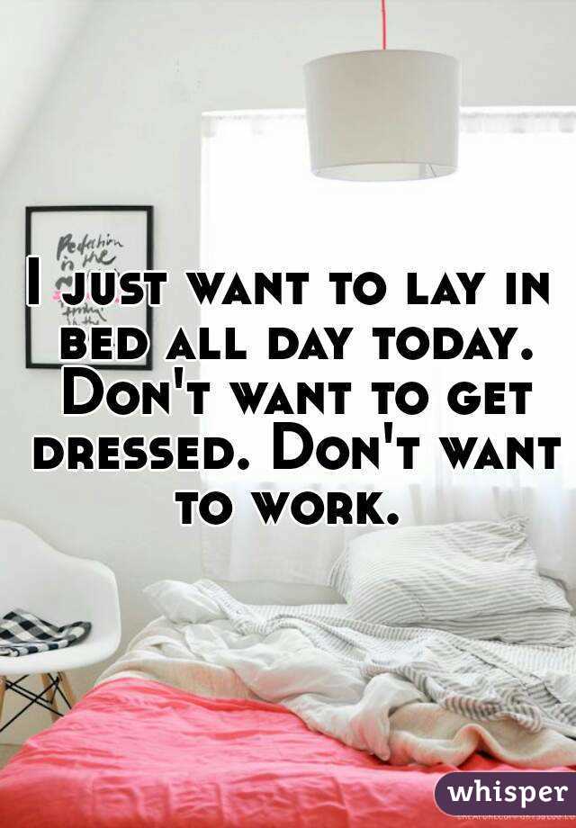 I just want to lay in bed all day today. Don't want to get dressed. Don't want to work. 
