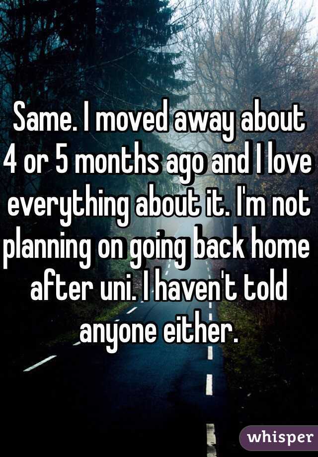 Same. I moved away about 4 or 5 months ago and I love everything about it. I'm not planning on going back home after uni. I haven't told anyone either. 