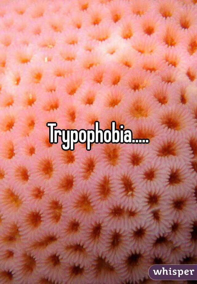 Trypophobia.....