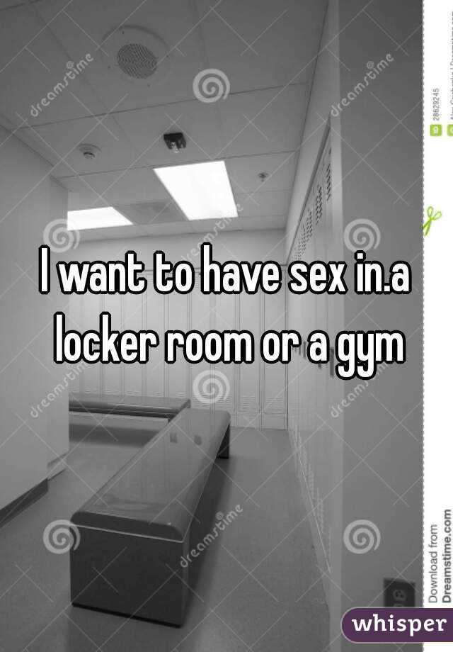 I want to have sex in.a locker room or a gym