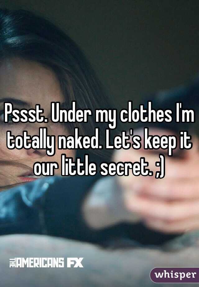 Pssst. Under my clothes I'm totally naked. Let's keep it our little secret. ;)