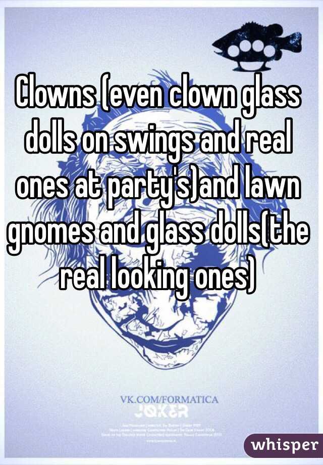 Clowns (even clown glass dolls on swings and real ones at party's)and lawn gnomes and glass dolls(the real looking ones)