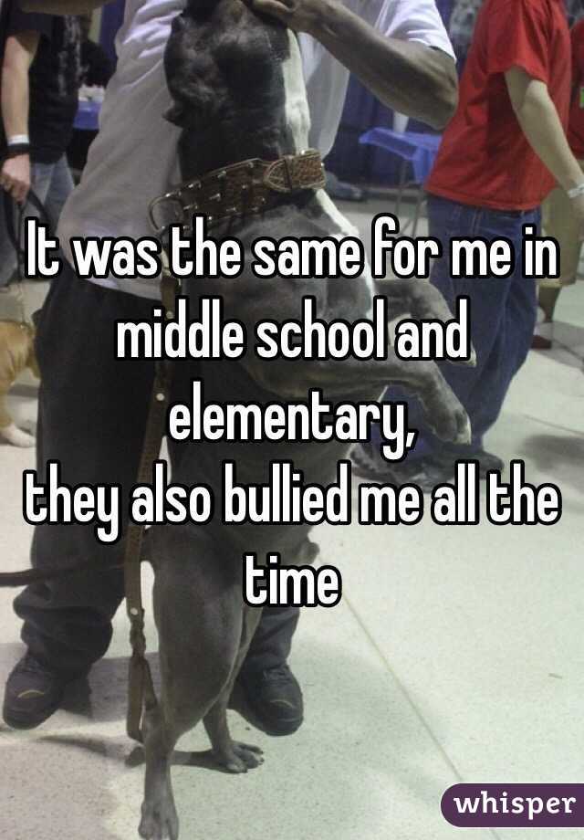 It was the same for me in middle school and elementary,
they also bullied me all the time 