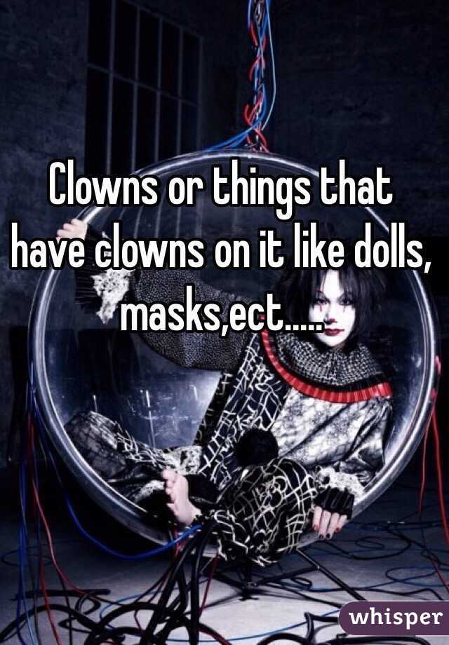 Clowns or things that have clowns on it like dolls, masks,ect.....