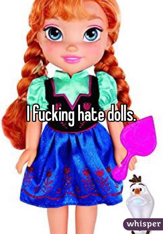 I fucking hate dolls.