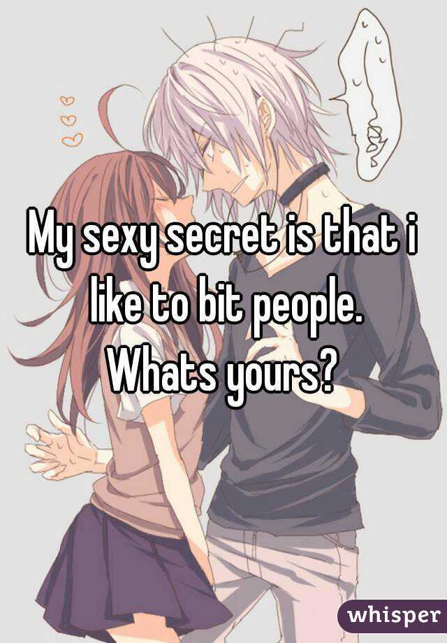 My sexy secret is that i like to bit people.
Whats yours?