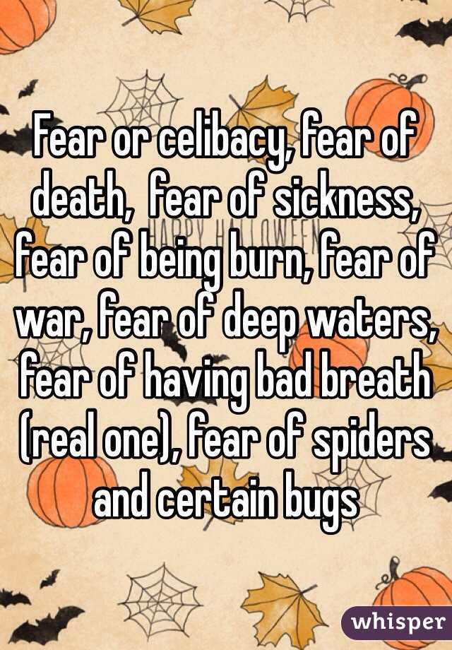 Fear or celibacy, fear of death,  fear of sickness, fear of being burn, fear of war, fear of deep waters, fear of having bad breath (real one), fear of spiders and certain bugs