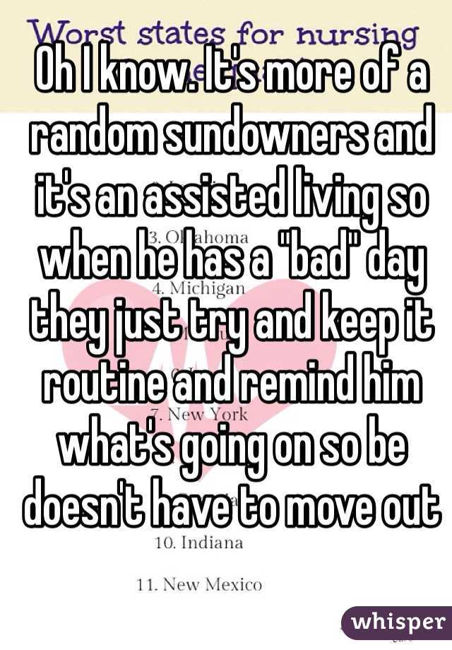Oh I know. It's more of a random sundowners and it's an assisted living so when he has a "bad" day they just try and keep it routine and remind him what's going on so be doesn't have to move out 