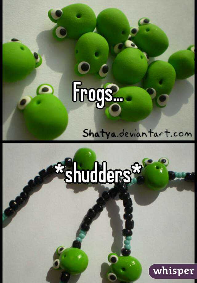 Frogs...


*shudders*