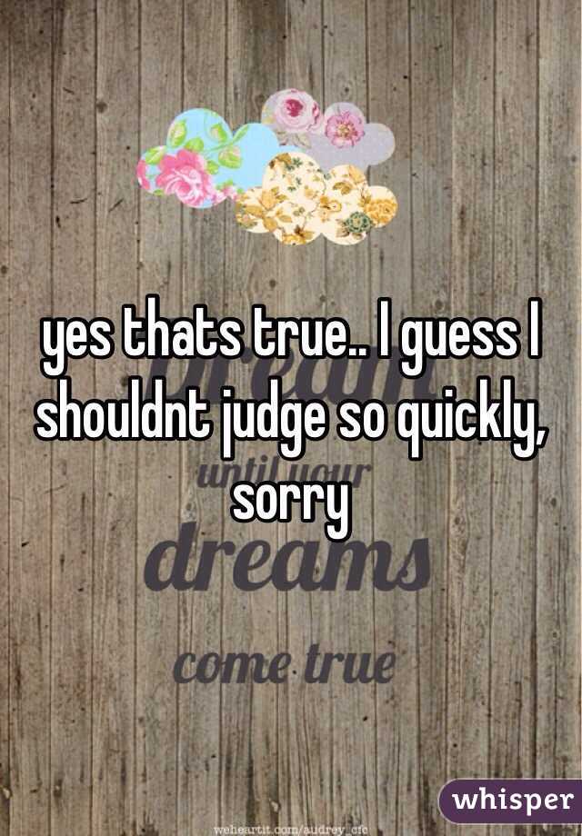 yes thats true.. I guess I shouldnt judge so quickly, sorry