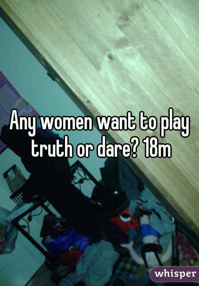 Any women want to play truth or dare? 18m
