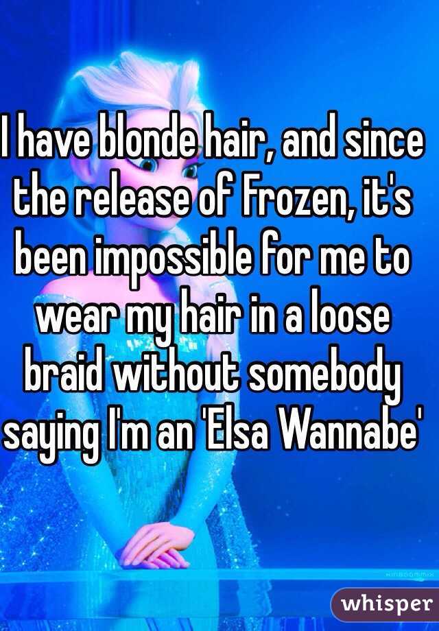 I have blonde hair, and since the release of Frozen, it's been impossible for me to wear my hair in a loose braid without somebody saying I'm an 'Elsa Wannabe'
