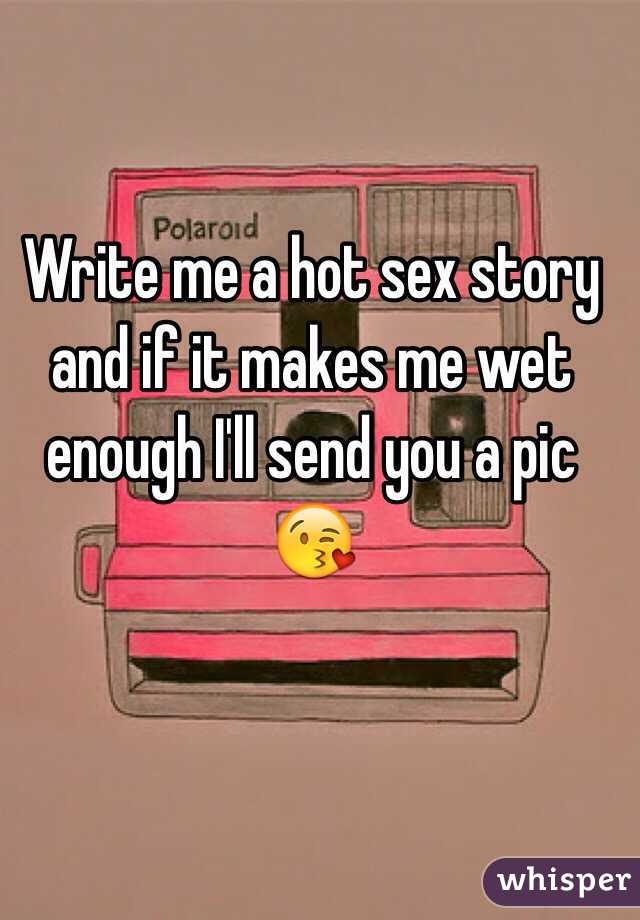 Write me a hot sex story and if it makes me wet enough I'll send you a pic 😘