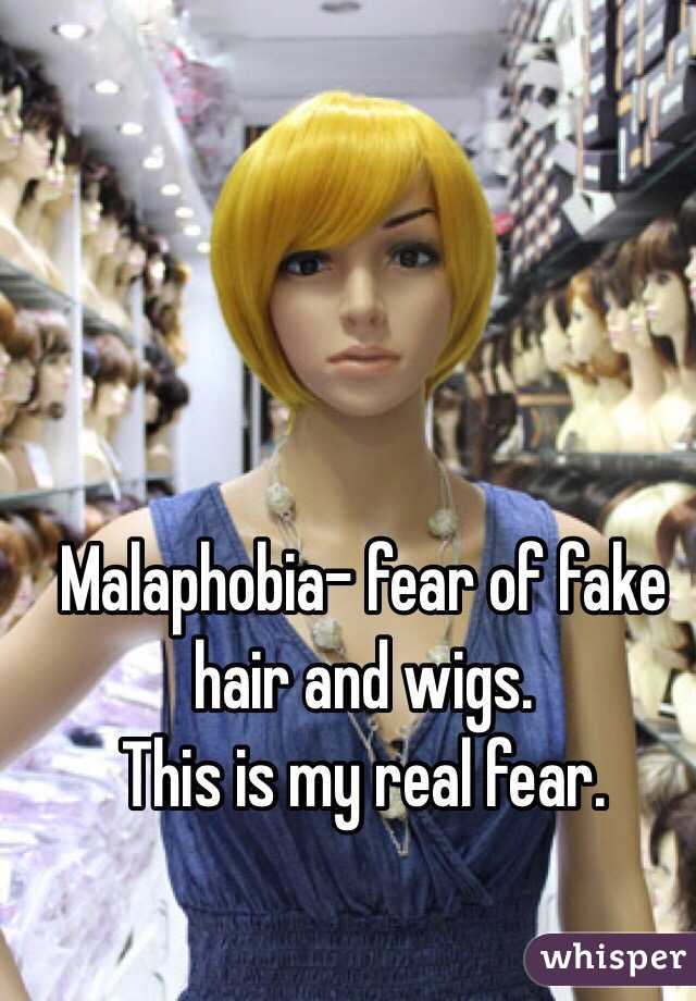 Malaphobia- fear of fake hair and wigs.
This is my real fear.