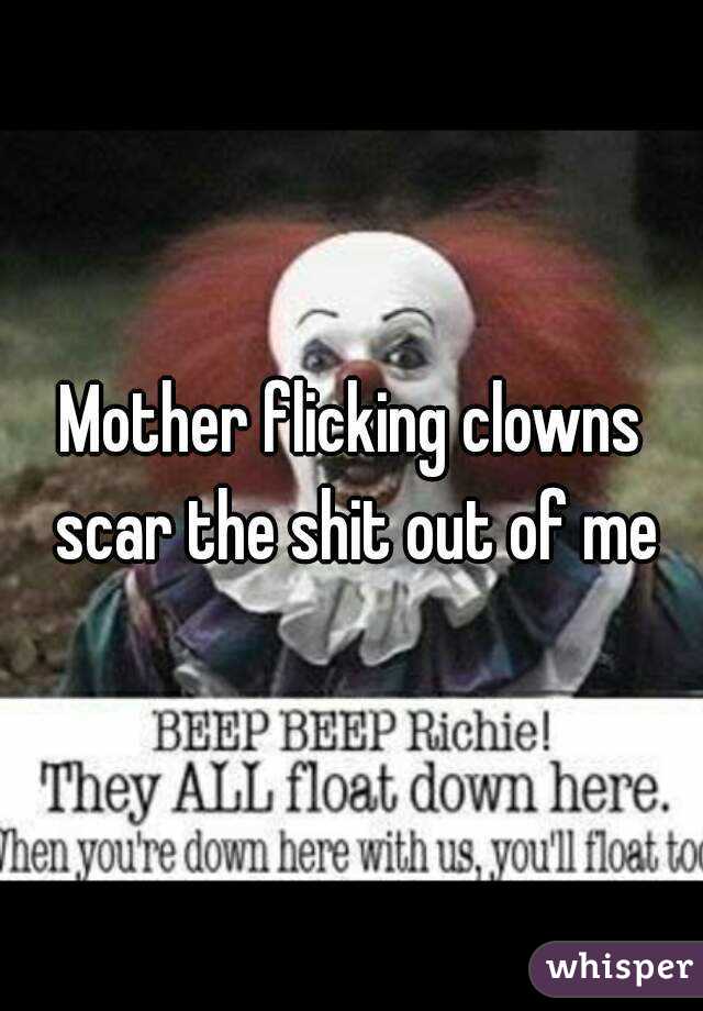 Mother flicking clowns scar the shit out of me