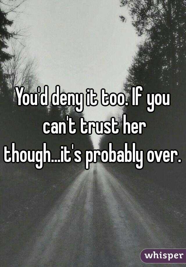You'd deny it too. If you can't trust her though...it's probably over. 