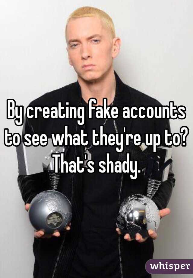 By creating fake accounts to see what they're up to? That's shady. 