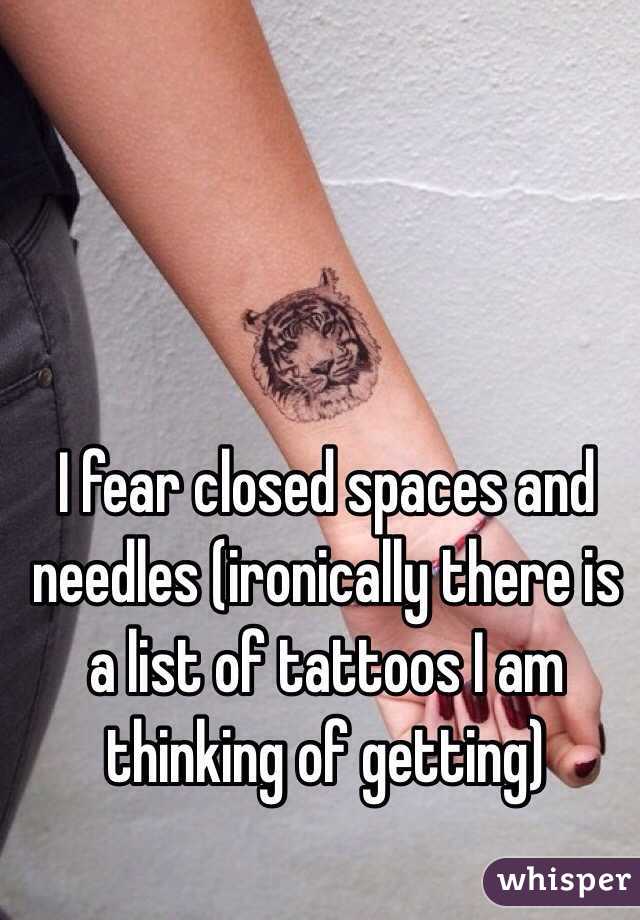 I fear closed spaces and needles (ironically there is a list of tattoos I am thinking of getting) 