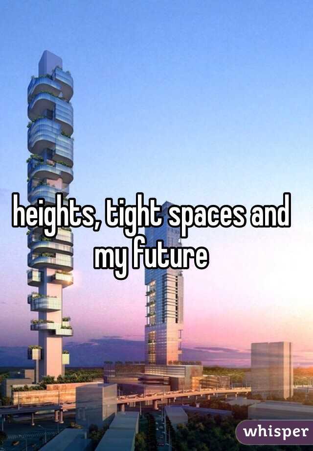 heights, tight spaces and my future 