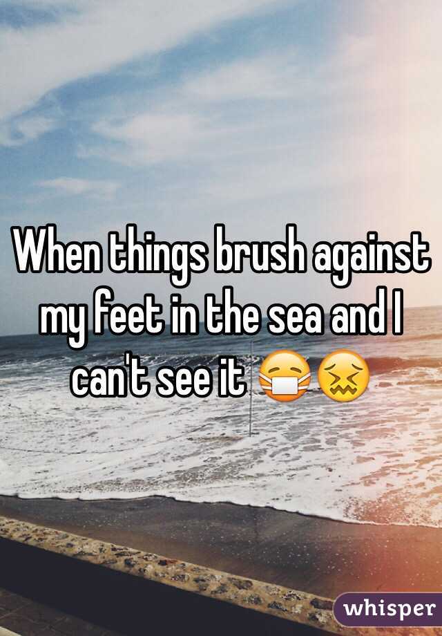 When things brush against my feet in the sea and I can't see it 😷😖