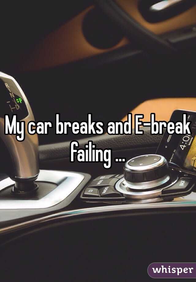 My car breaks and E-break failing ...