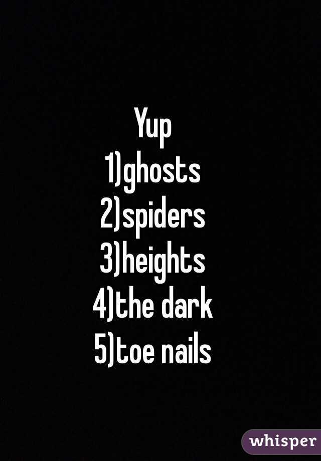 Yup
1)ghosts
2)spiders
3)heights 
4)the dark
5)toe nails